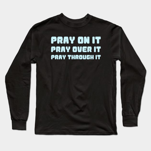 PRAY ON IT PRAY OVER IT PRAY THROUGH IT Long Sleeve T-Shirt by Christian ever life